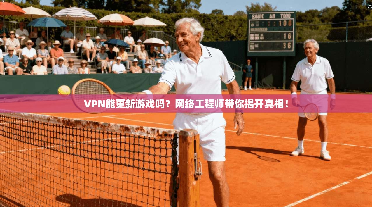 VPN能更新游戏吗？网络工程师带你揭开真相！
