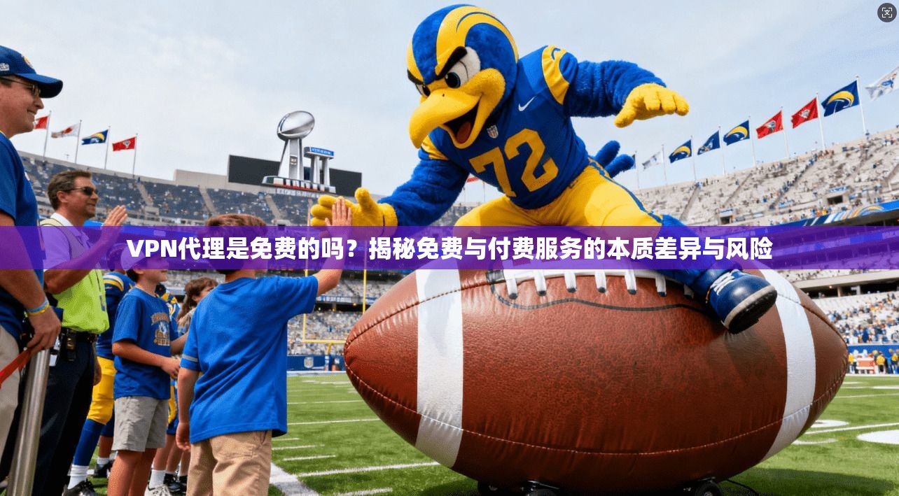VPN代理是免费的吗?揭秘免费与付费服务的本质差异与风险 VPN代理是免费的吗?揭秘免费与付费服务的本质差异与风险