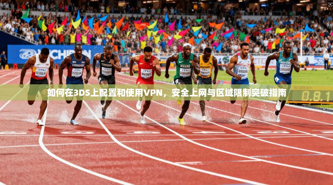 如何在3DS上配置和使用VPN,安全上网与区域限制突破指南 如何在3DS上配置和使用VPN,安全上网与区域限制突破指南