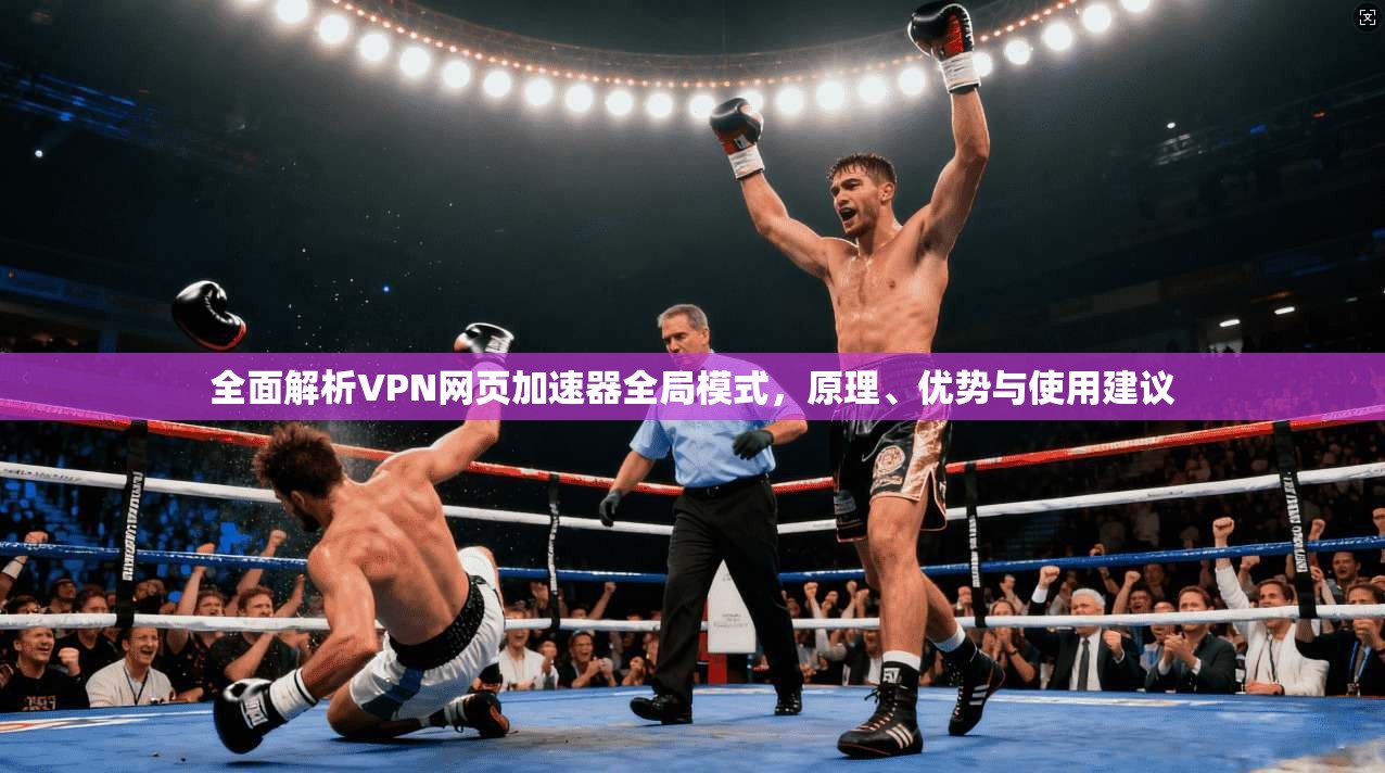 全面解析VPN网页加速器全局模式，原理、优势与使用建议