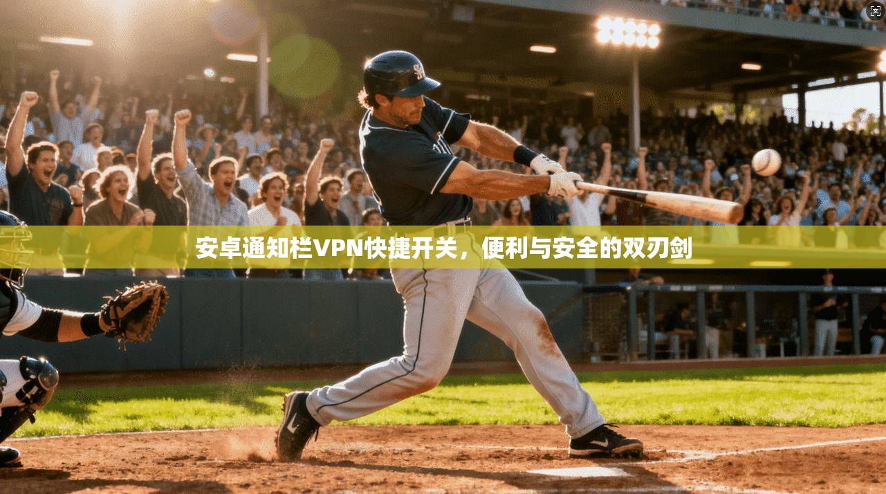 安卓通知栏VPN快捷开关,便利与安全的双刃剑 安卓通知栏VPN快捷开关,便利与安全的双刃剑