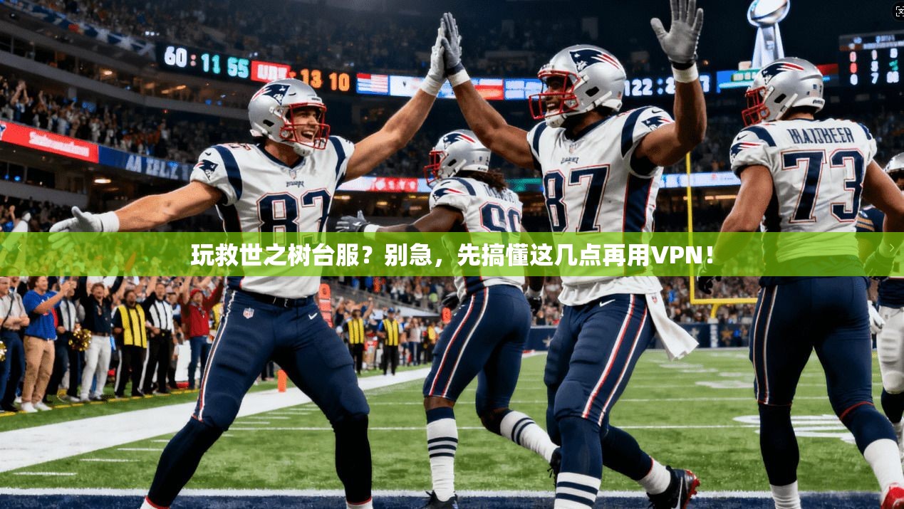 玩救世之树台服？别急，先搞懂这几点再用VPN！