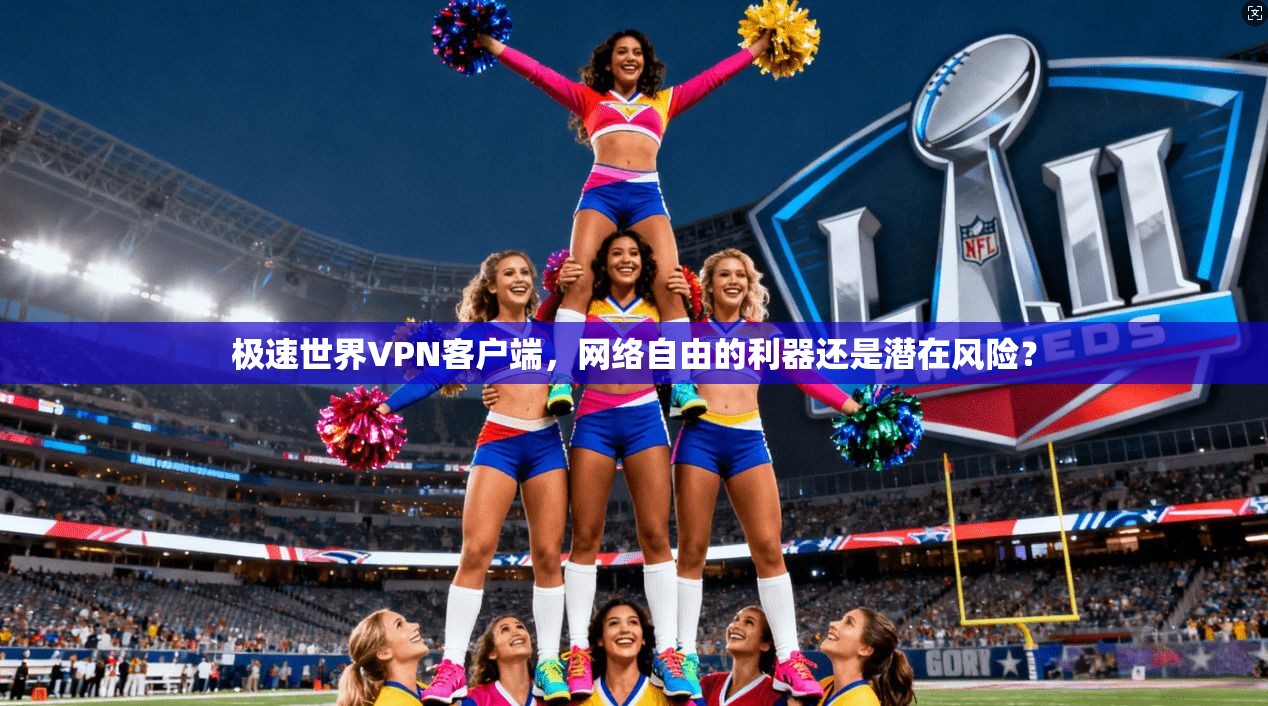 极速世界VPN客户端,网络自由的利器还是潜在风险? 极速世界VPN客户端,网络自由的利器还是潜在风险?