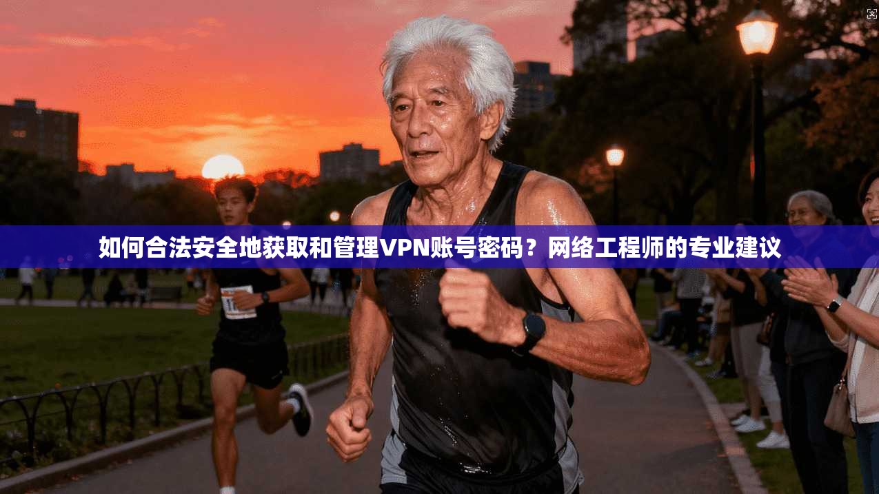 如何合法安全地获取和管理VPN账号密码?网络工程师的专业建议 如何合法安全地获取和管理VPN账号密码?网络工程师的专业建议