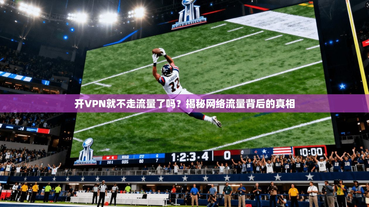开VPN就不走流量了吗?揭秘网络流量背后的真相 开VPN就不走流量了吗?揭秘网络流量背后的真相