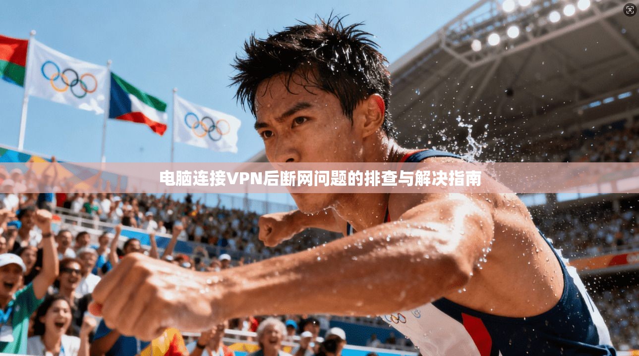 电脑连接VPN后断网问题的排查与解决指南