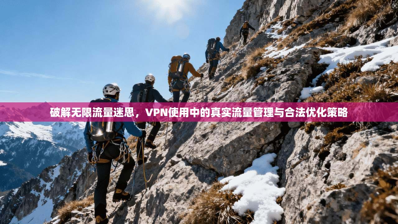 破解无限流量迷思,VPN使用中的真实流量管理与合法优化策略 破解无限流量迷思,VPN使用中的真实流量管理与合法优化策略