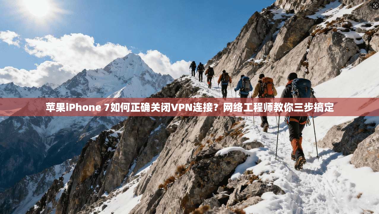 苹果iPhone 7如何正确关闭VPN连接？网络工程师教你三步搞定