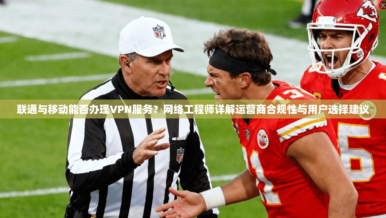 联通与移动能否办理VPN服务？网络工程师详解运营商合规性与用户选择建议