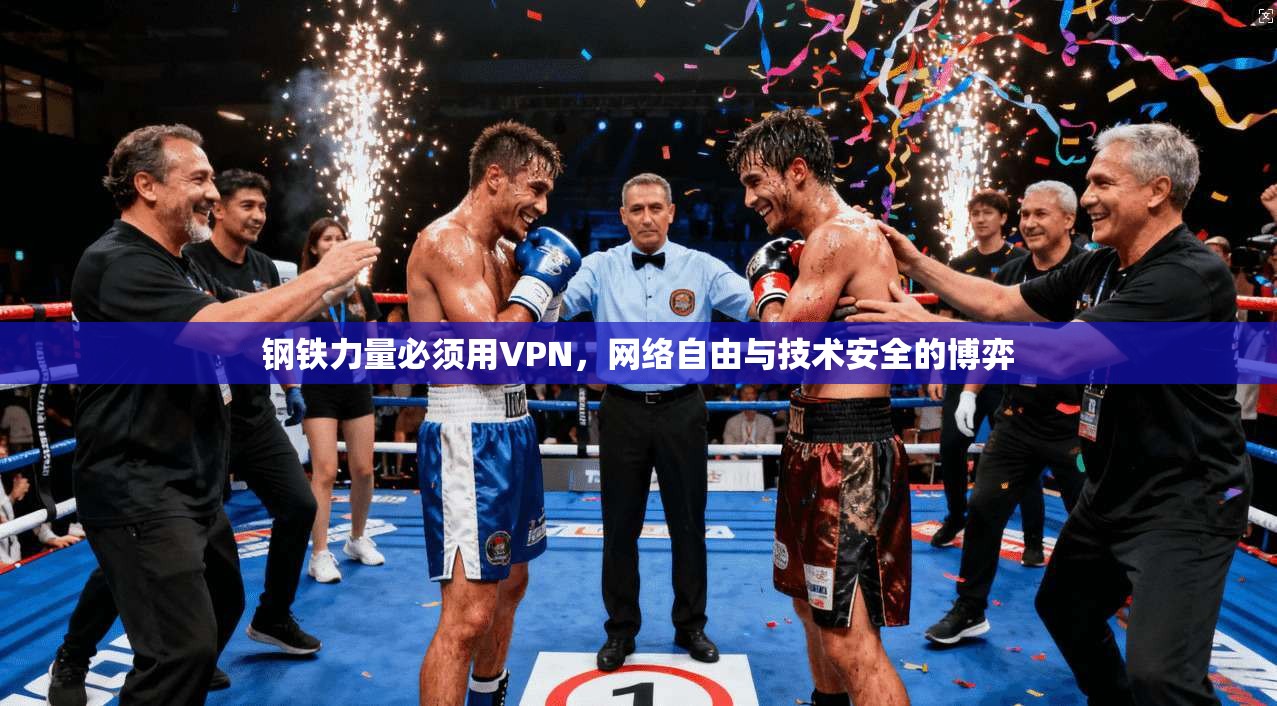 钢铁力量必须用VPN,网络自由与技术安全的博弈 钢铁力量必须用VPN,网络自由与技术安全的博弈