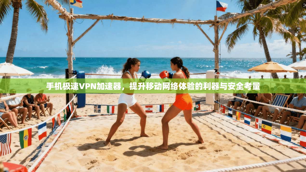 手机极速VPN加速器，提升移动网络体验的利器与安全考量