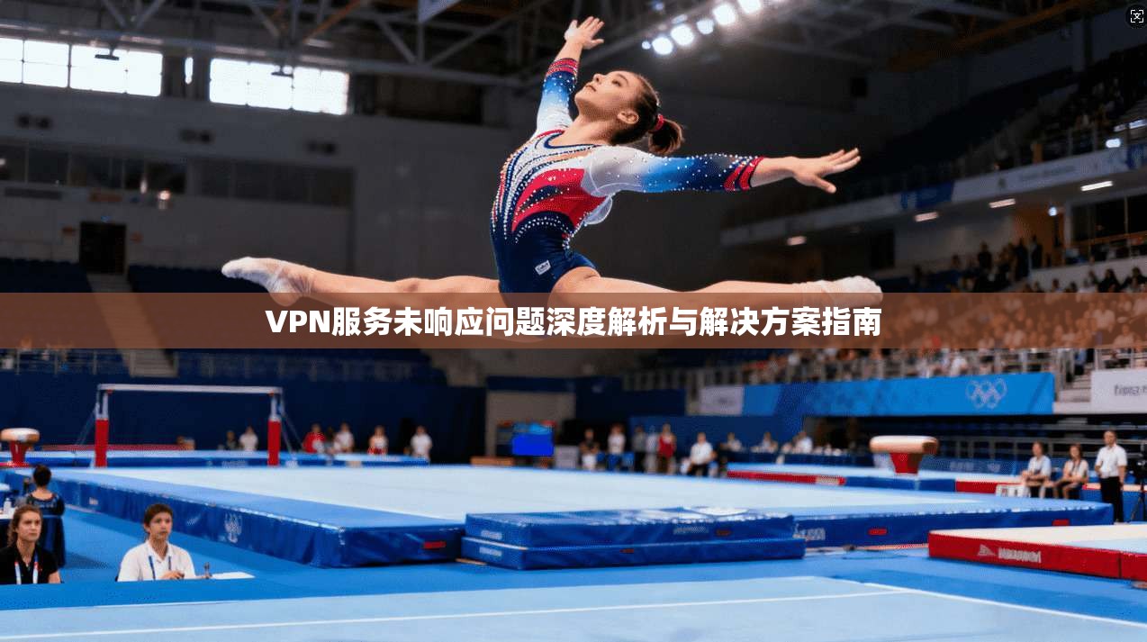 VPN服务未响应问题深度解析与解决方案指南