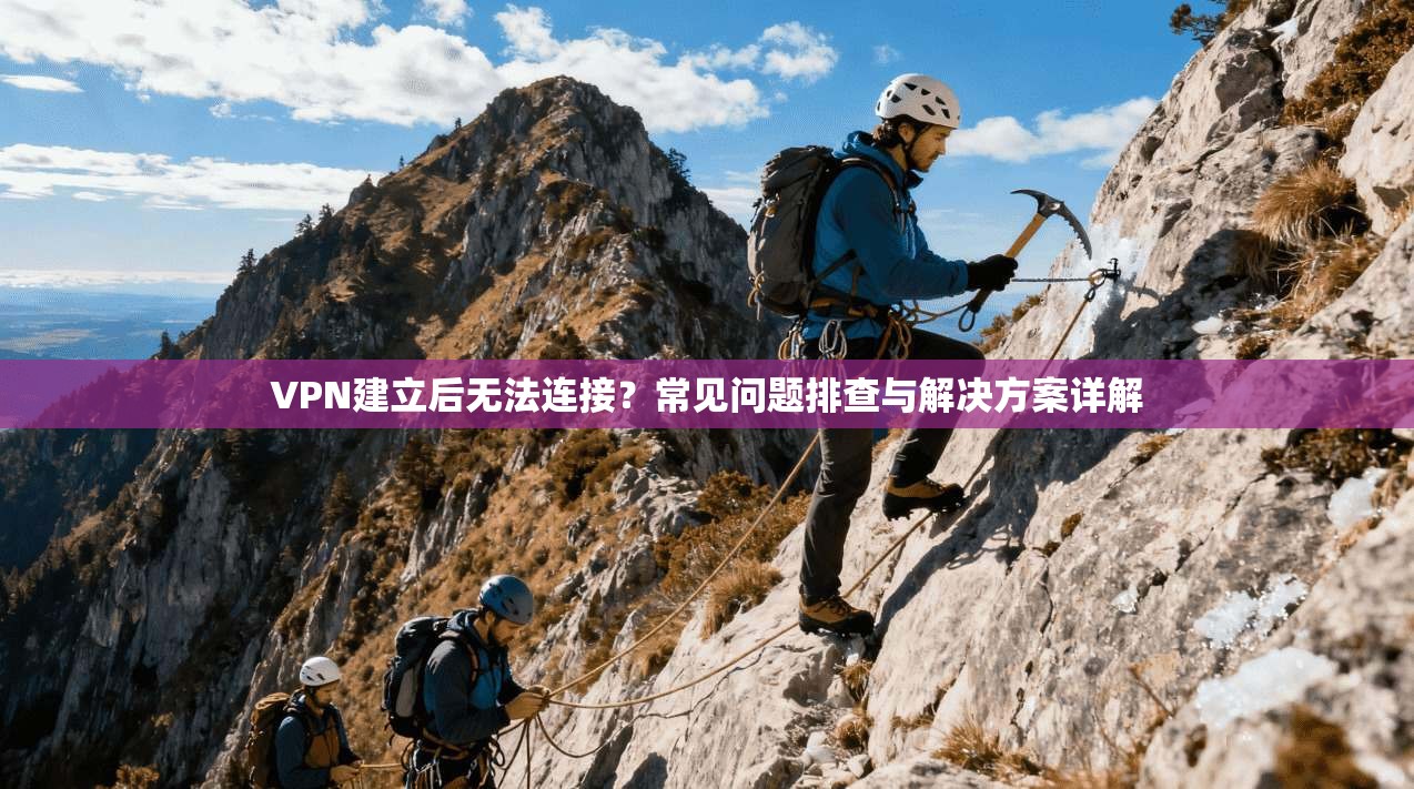 VPN建立后无法连接？常见问题排查与解决方案详解