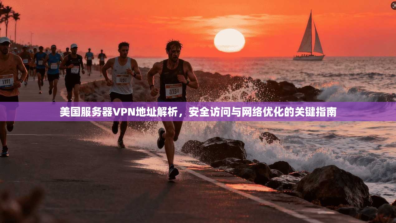 美国服务器VPN地址解析，安全访问与网络优化的关键指南