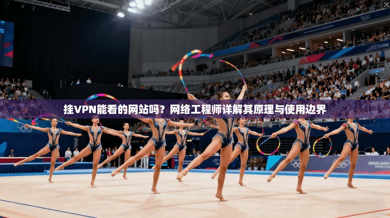 挂VPN能看的网站吗？网络工程师详解其原理与使用边界