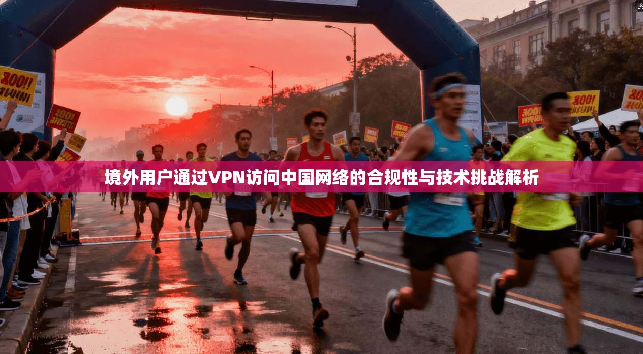 境外用户通过VPN访问中国网络的合规性与技术挑战解析