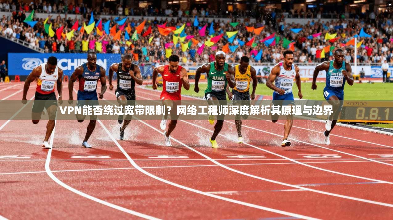 VPN能否绕过宽带限制？网络工程师深度解析其原理与边界