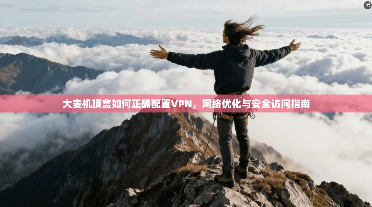 大麦机顶盒如何正确配置VPN，网络优化与安全访问指南