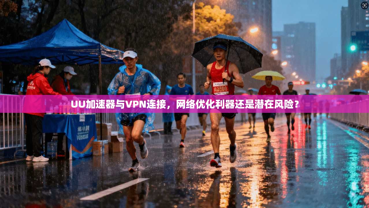 UU加速器与VPN连接，网络优化利器还是潜在风险？