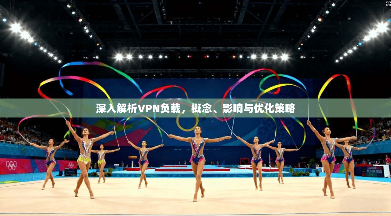 深入解析VPN负载，概念、影响与优化策略