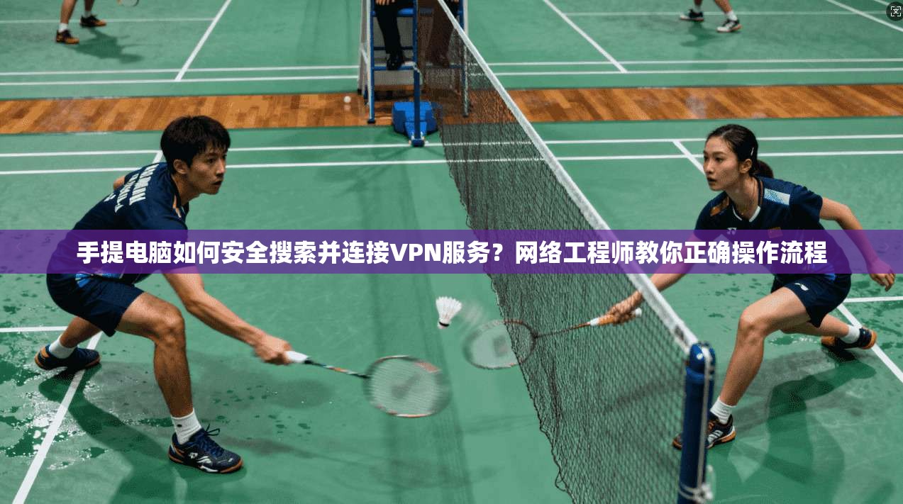 手提电脑如何安全搜索并连接VPN服务？网络工程师教你正确操作流程