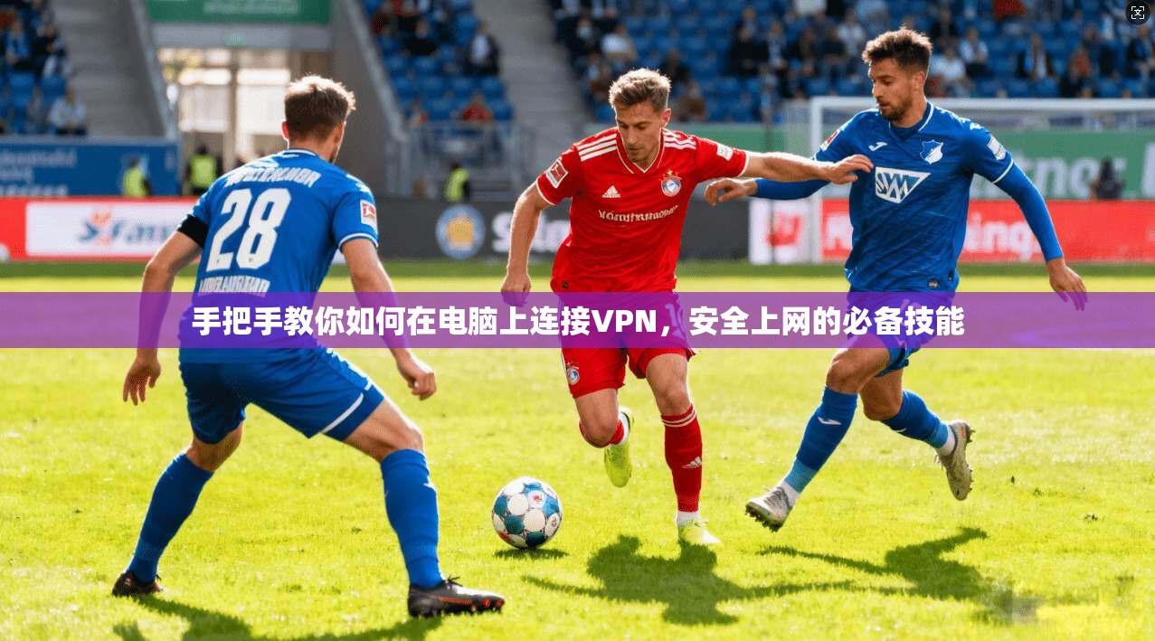 手把手教你如何在电脑上连接VPN，安全上网的必备技能