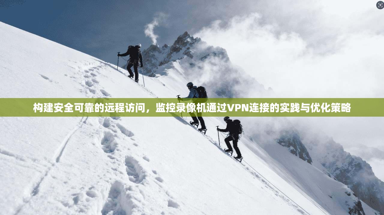 构建安全可靠的远程访问,监控录像机通过VPN连接的实践与优化策略 构建安全可靠的远程访问,监控录像机通过VPN连接的实践与优化策略