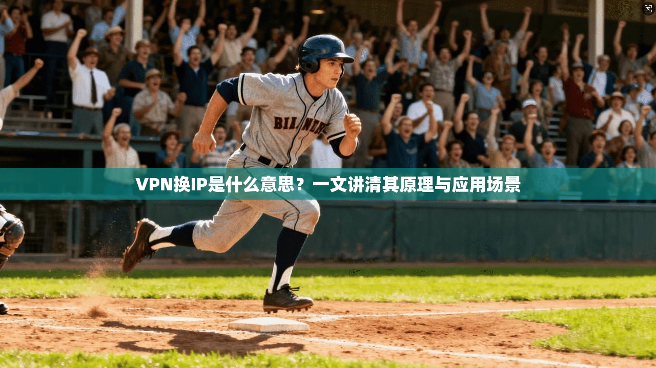 VPN换IP是什么意思？一文讲清其原理与应用场景