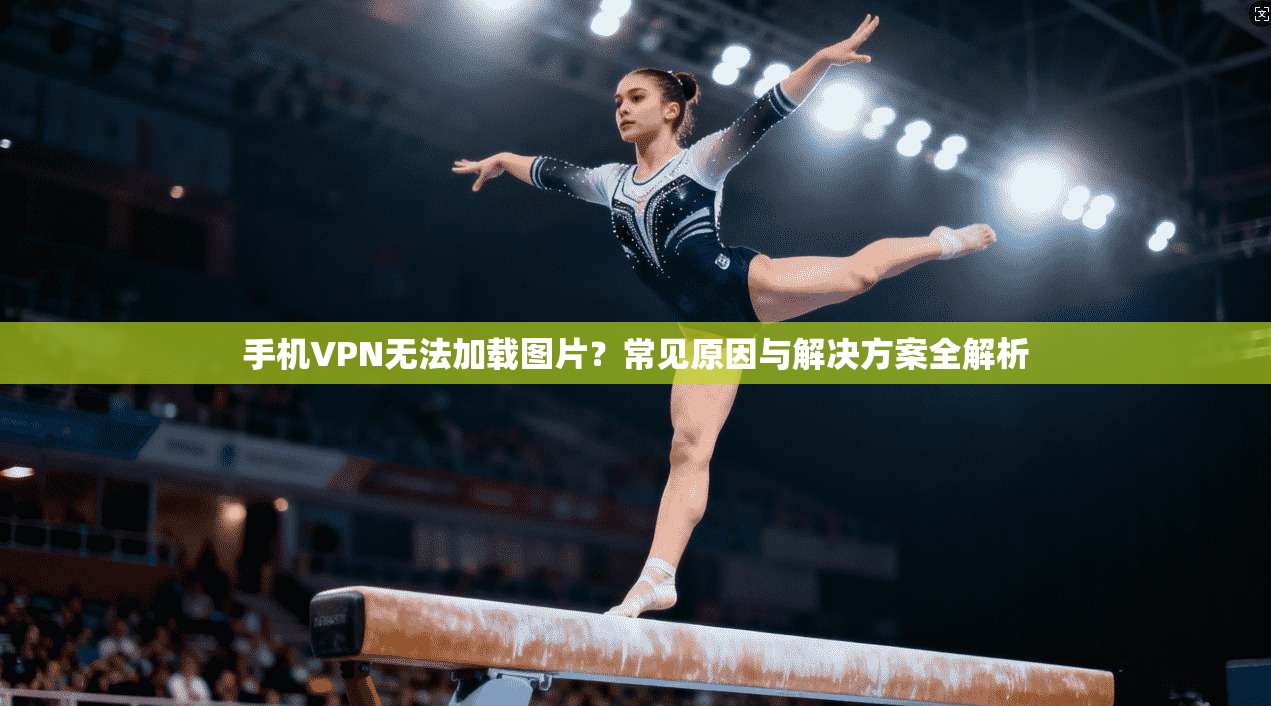 手机VPN无法加载图片？常见原因与解决方案全解析