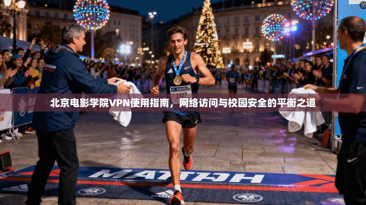 北京电影学院VPN使用指南，网络访问与校园安全的平衡之道