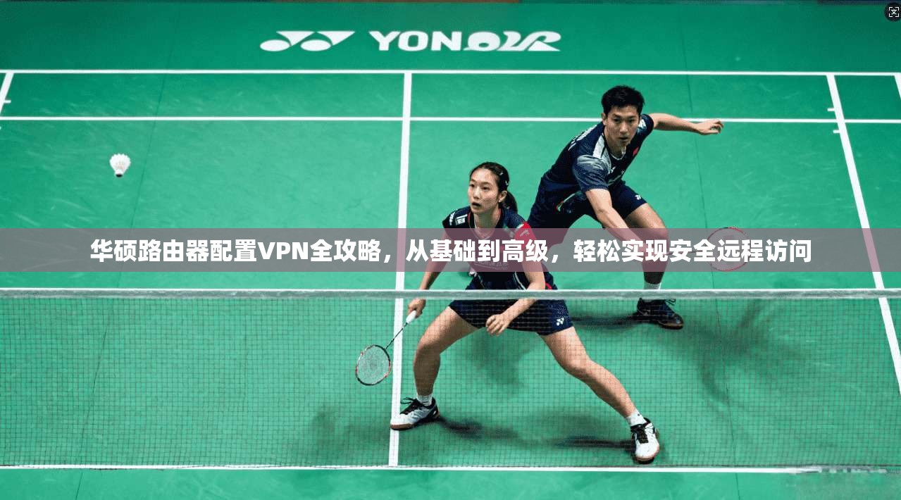 华硕路由器配置VPN全攻略，从基础到高级，轻松实现安全远程访问