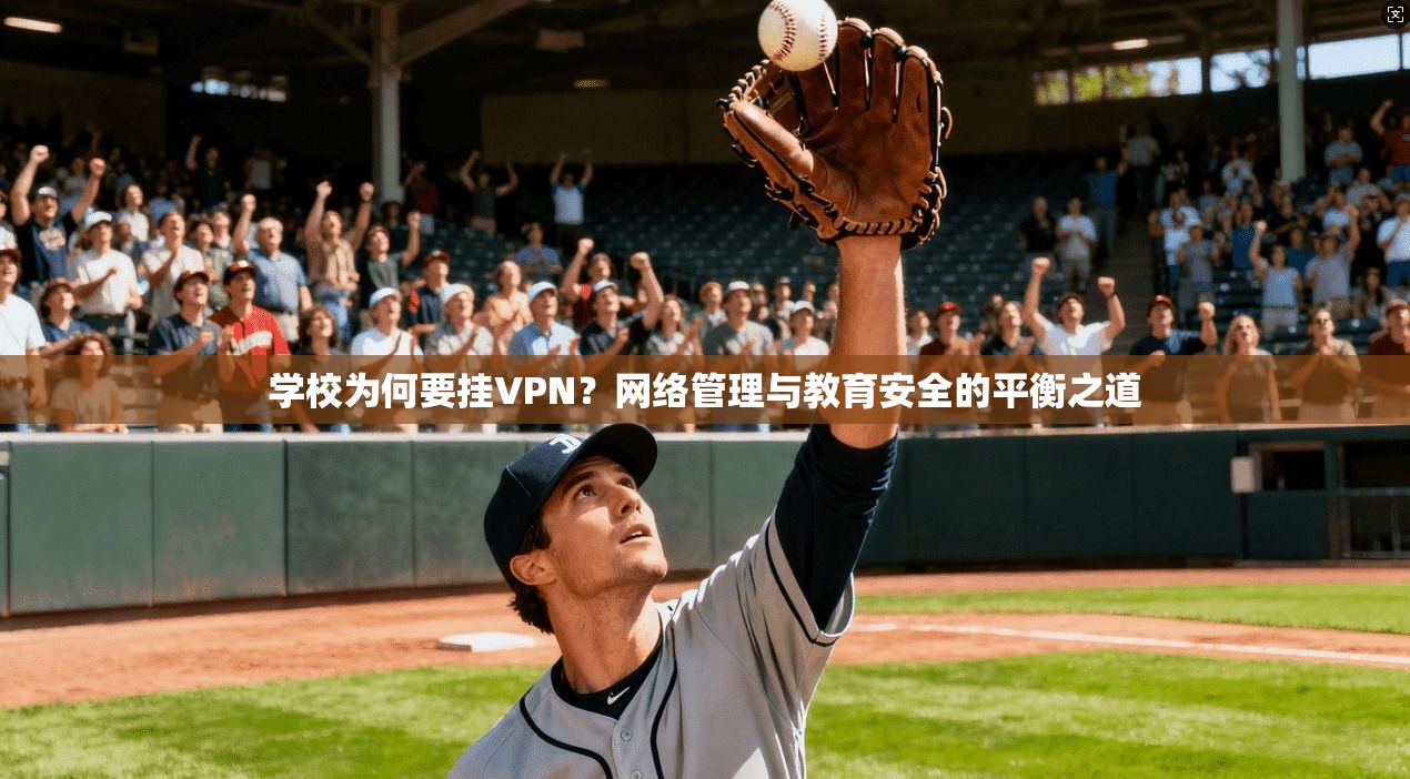 学校为何要挂VPN？网络管理与教育安全的平衡之道