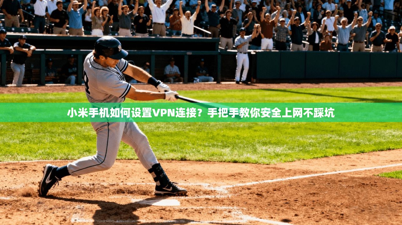 小米手机如何设置VPN连接?手把手教你安全上网不踩坑 小米手机如何设置VPN连接?手把手教你安全上网不踩坑