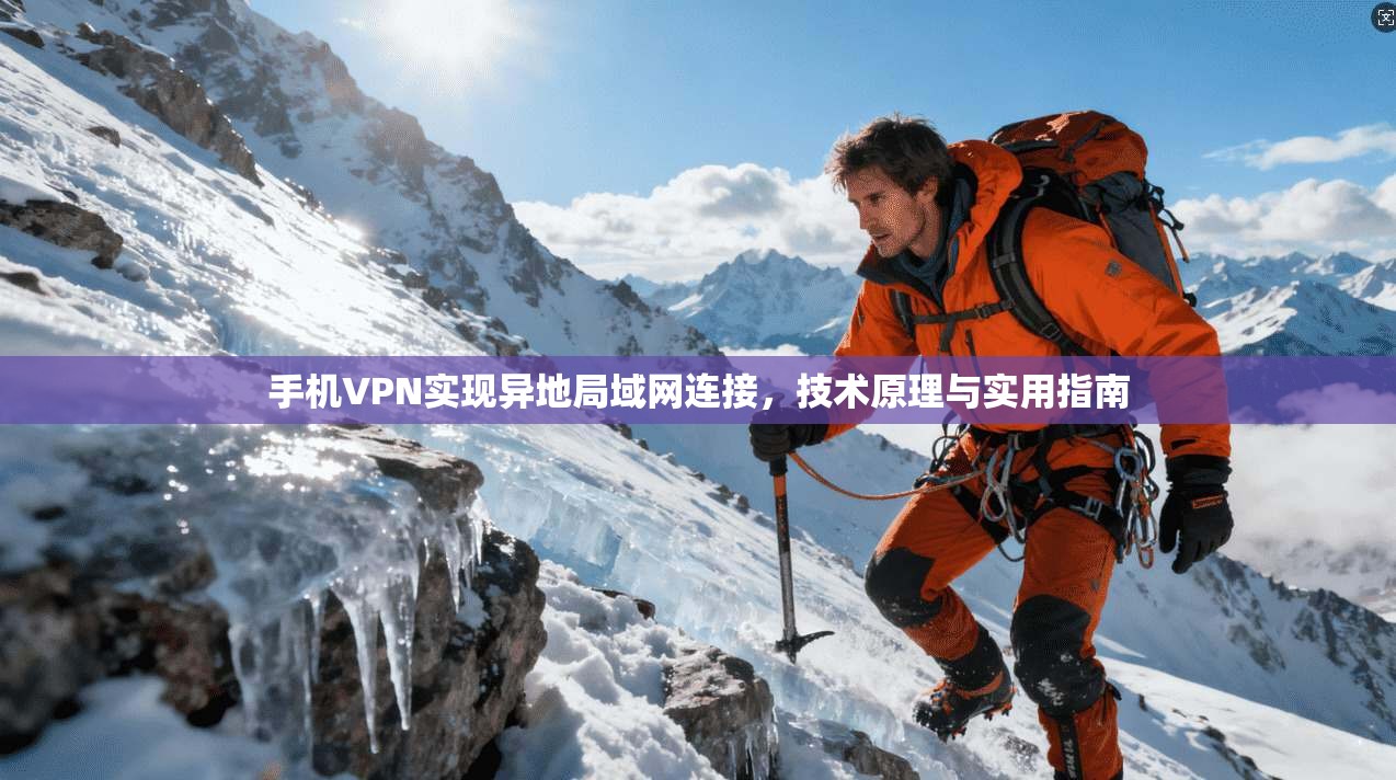 手机VPN实现异地局域网连接,技术原理与实用指南 手机VPN实现异地局域网连接,技术原理与实用指南