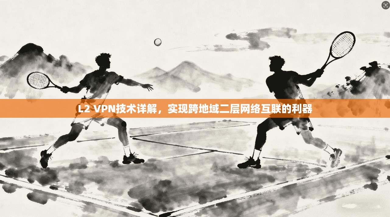 L2 VPN技术详解，实现跨地域二层网络互联的利器