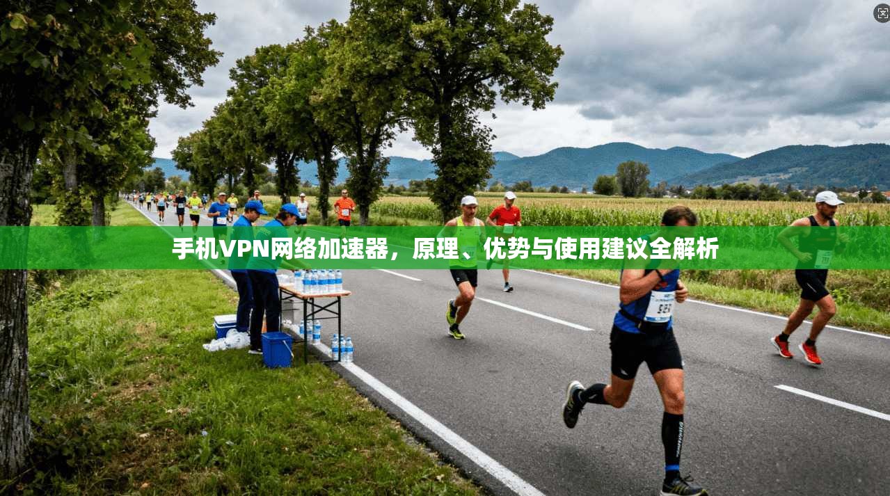 手机VPN网络加速器，原理、优势与使用建议全解析