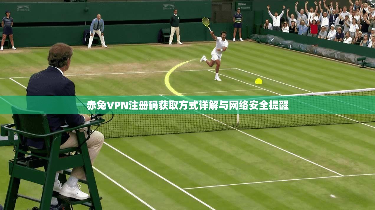 赤兔VPN注册码获取方式详解与网络安全提醒