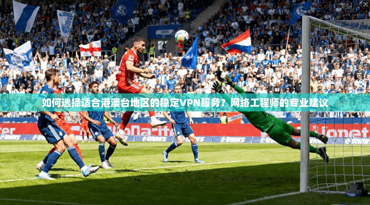 如何选择适合港澳台地区的稳定VPN服务?网络工程师的专业建议 如何选择适合港澳台地区的稳定VPN服务?网络工程师的专业建议