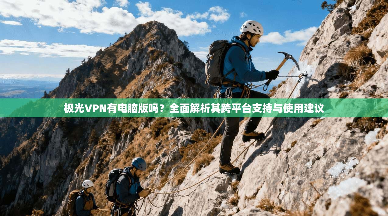 极光VPN有电脑版吗?全面解析其跨平台支持与使用建议 极光VPN有电脑版吗?全面解析其跨平台支持与使用建议