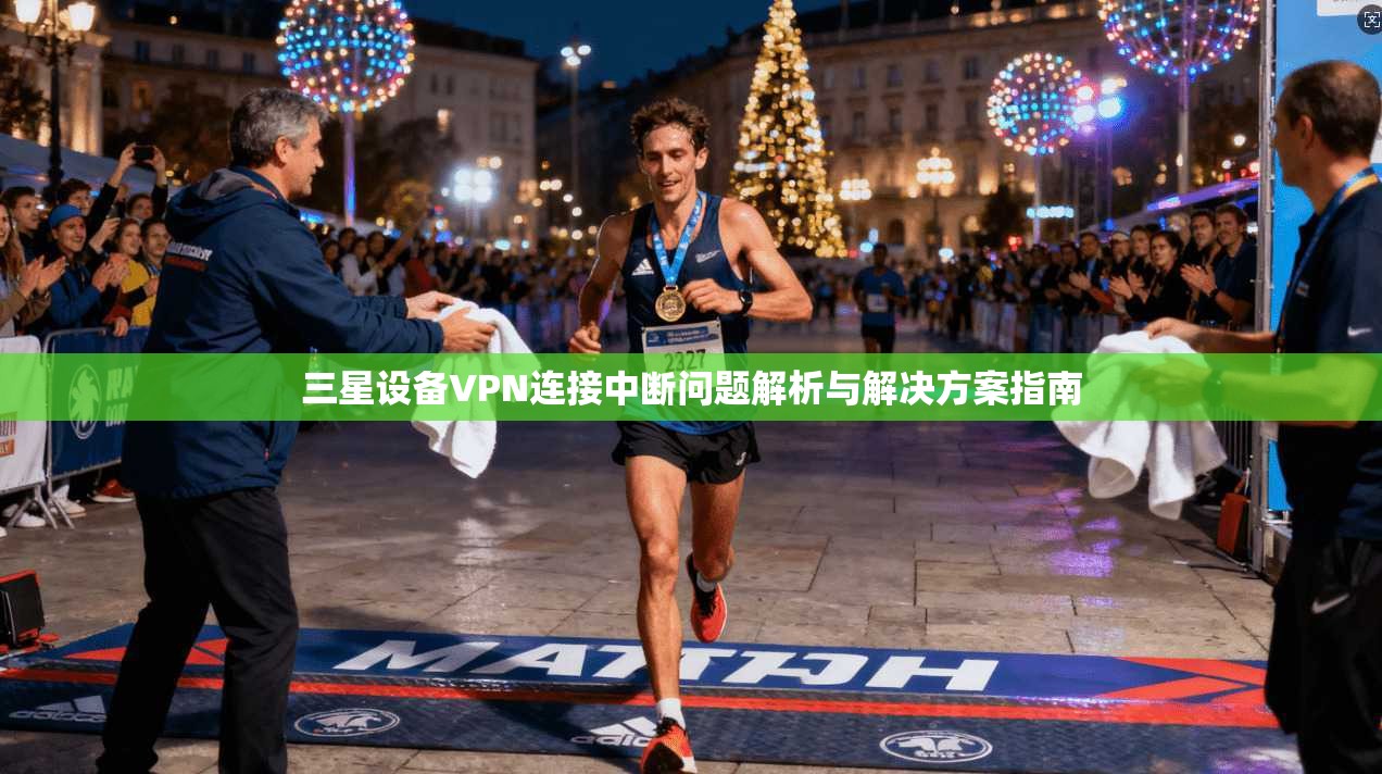三星设备VPN连接中断问题解析与解决方案指南 三星设备VPN连接中断问题解析与解决方案指南