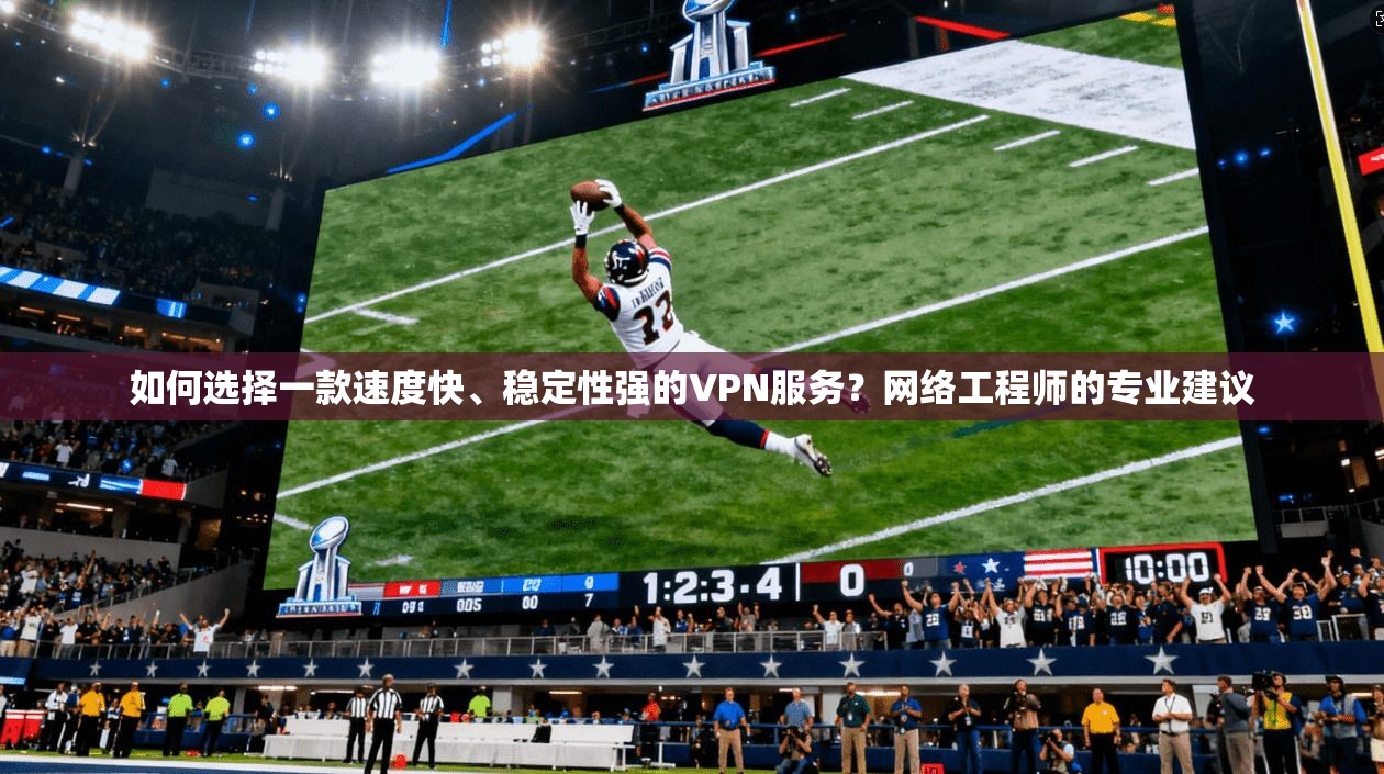 如何选择一款速度快、稳定性强的VPN服务?网络工程师的专业建议 如何选择一款速度快、稳定性强的VPN服务?网络工程师的专业建议