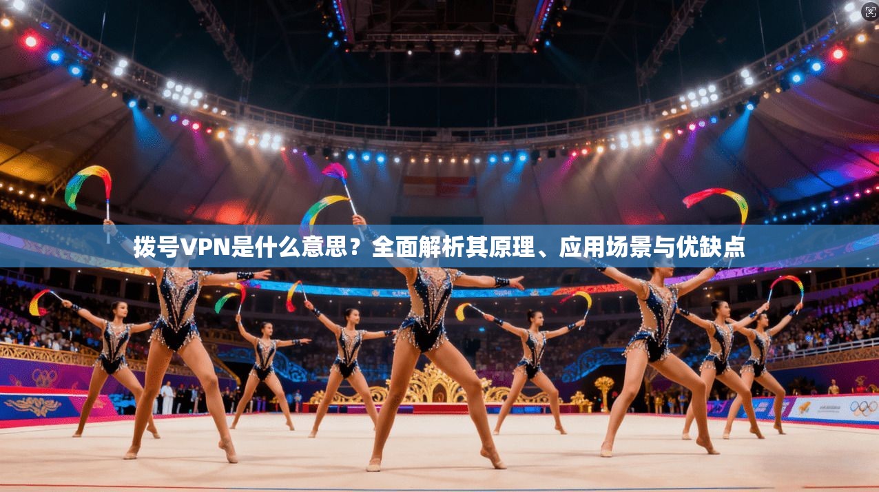 拨号VPN是什么意思？全面解析其原理、应用场景与优缺点