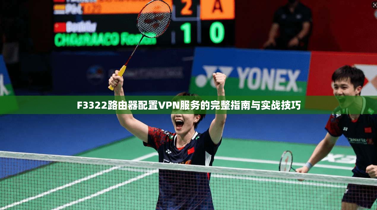 F3322路由器配置VPN服务的完整指南与实战技巧