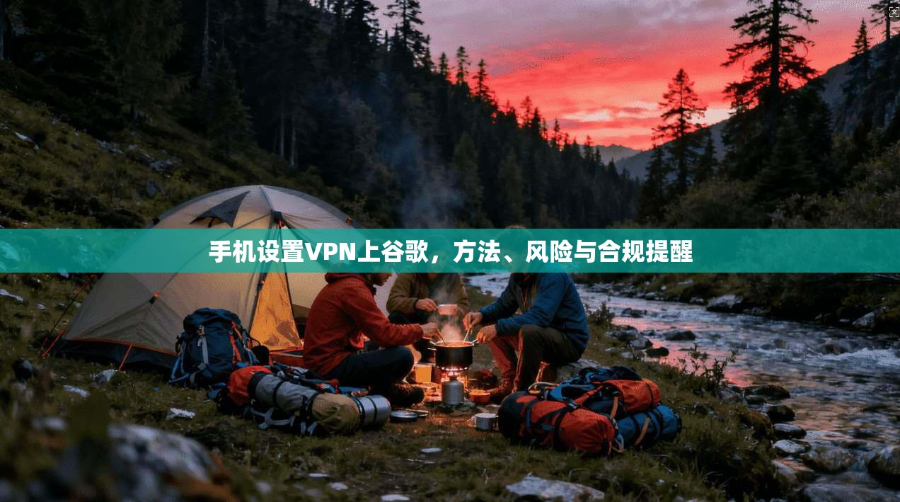 手机设置VPN上谷歌，方法、风险与合规提醒