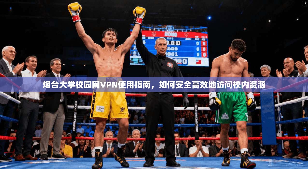 烟台大学校园网VPN使用指南，如何安全高效地访问校内资源