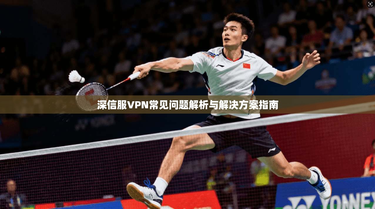 深信服VPN常见问题解析与解决方案指南