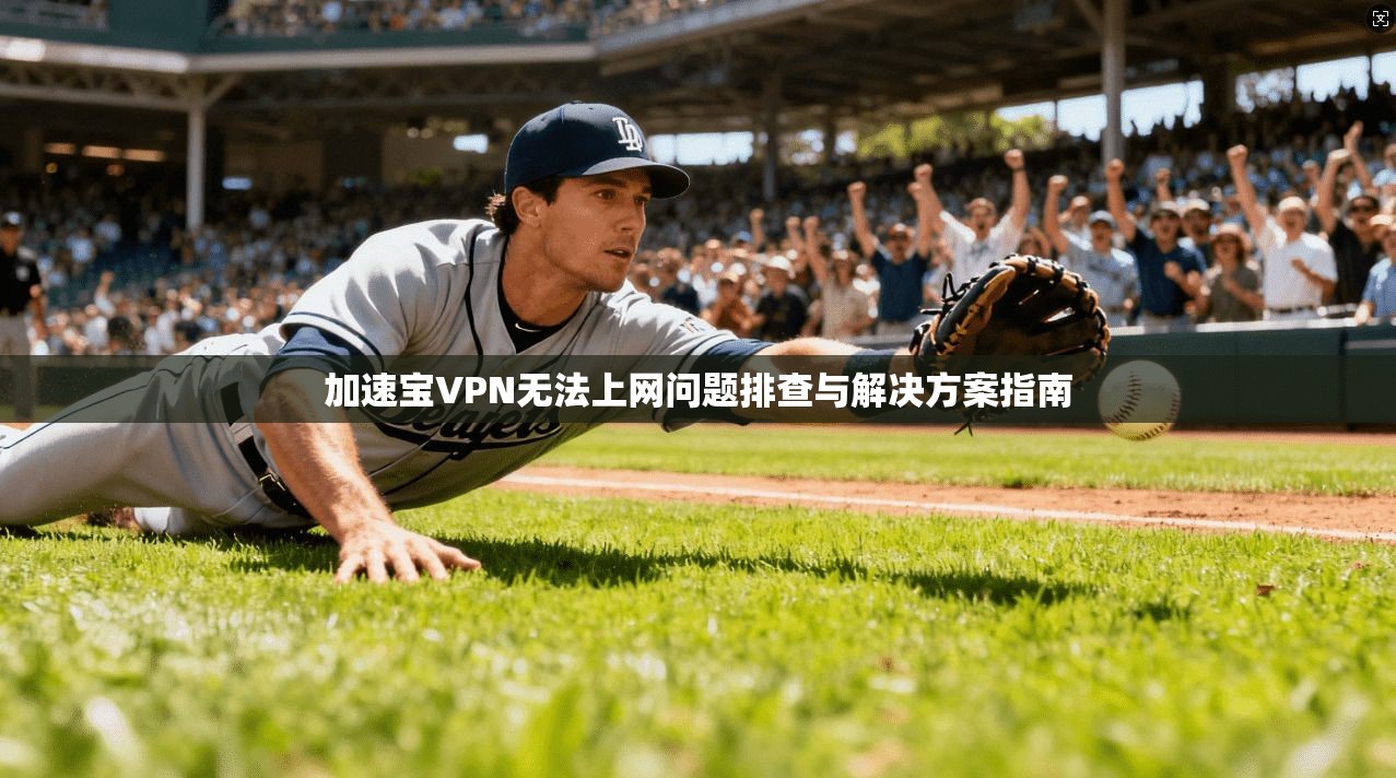加速宝VPN无法上网问题排查与解决方案指南