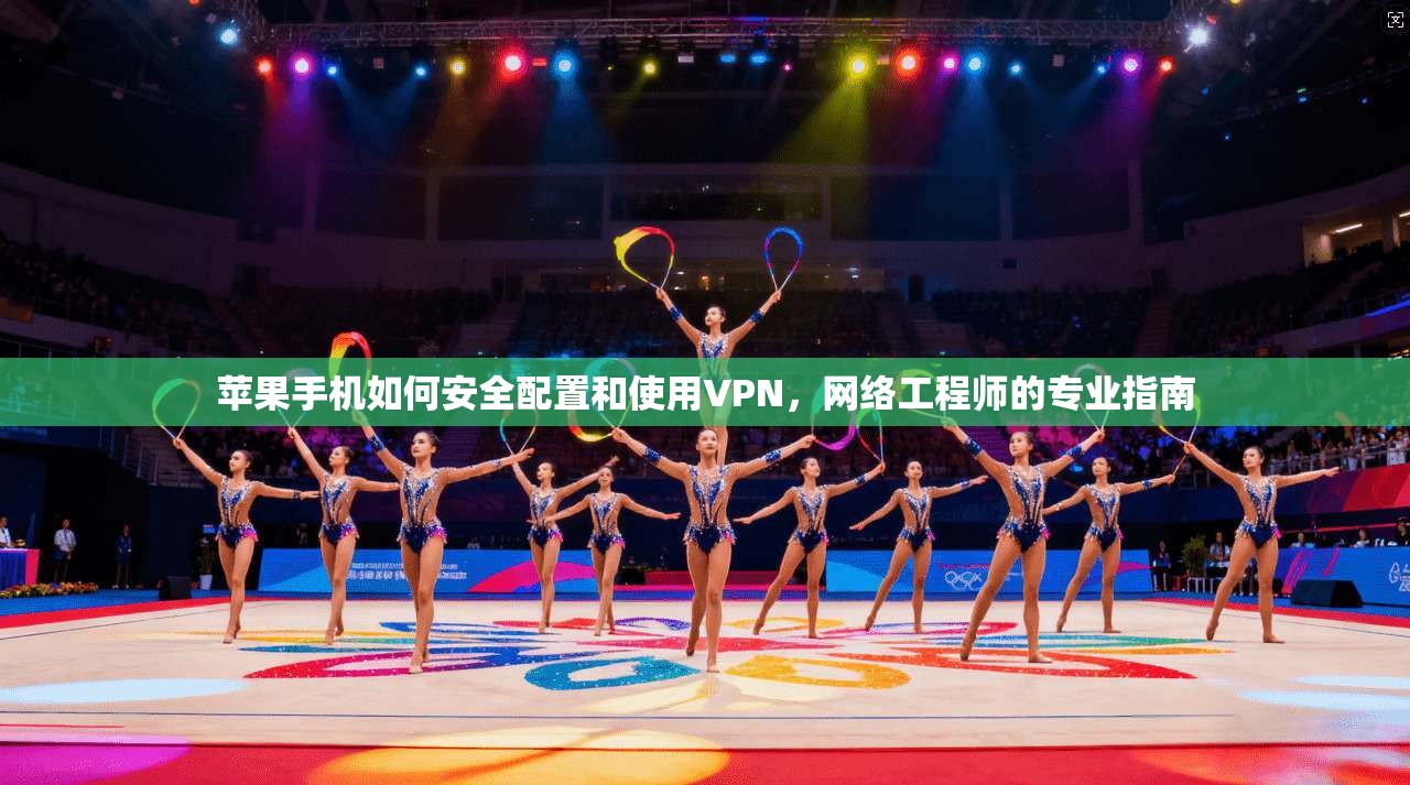 苹果手机如何安全配置和使用VPN，网络工程师的专业指南