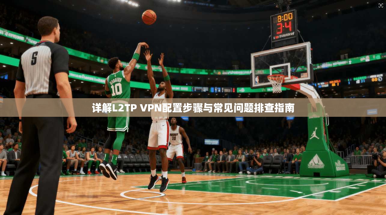 详解L2TP VPN配置步骤与常见问题排查指南