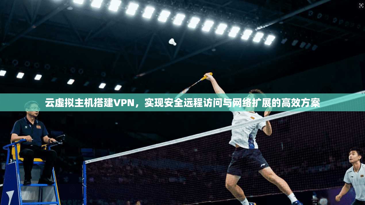 云虚拟主机搭建VPN，实现安全远程访问与网络扩展的高效方案